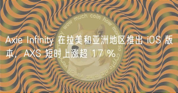 Axie Infinity 在拉美和亚洲地区推出 iOS 版本,AXS 短时上涨超 17 %插图 Axie Infinity 在拉美和亚洲地区推出 iOS 版本,AXS 短时上涨超 17 %