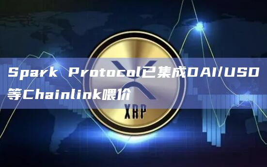 Spark Protocol已集成DAI/USD等Chainlink喂价