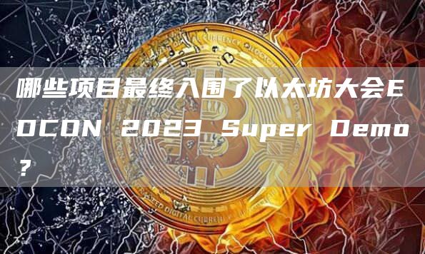 哪些项目最终入围了以太坊大会EDCON 2023 Super Demo?插图 哪些项目最终入围了以太坊大会EDCON 2023 Super Demo?