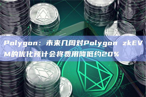 Polygon:未来几周对Polygon zkEVM的优化预计会将费用降低约20%插图 Polygon:未来几周对Polygon zkEVM的优化预计会将费用降低约20%