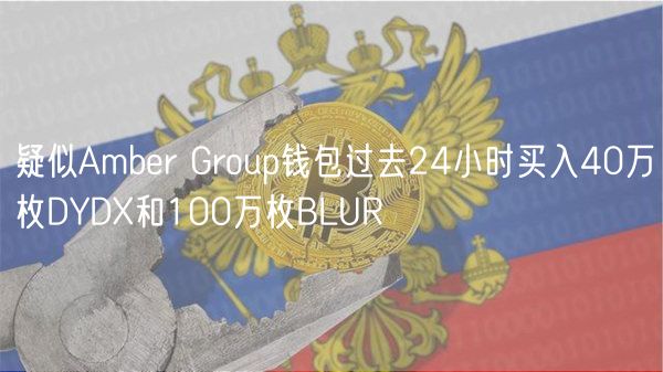 疑似Amber Group钱包过去24小时买入40万枚DYDX和100万枚BLUR