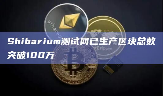 Shibarium测试网已生产区块总数突破100万