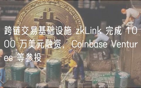 跨链交易基础设施 zkLink 完成 1000 万美元融资,Coinbase Ventures 等参投插图 跨链交易基础设施 zkLink 完成 1000 万美元融资,Coinbase Ventures 等参投