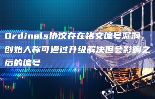 Ordinals协议存在铭文编号漏洞,创始人称可通过升级解决但会影响之后的编号插图 Ordinals协议存在铭文编号漏洞,创始人称可通过升级解决但会影响之后的编号