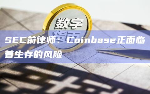 SEC前律师：Coinbase正面临着生存的风险