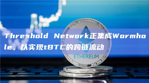 Threshold Network正集成Wormhole,以实现tBTC的跨链流动插图 Threshold Network正集成Wormhole,以实现tBTC的跨链流动