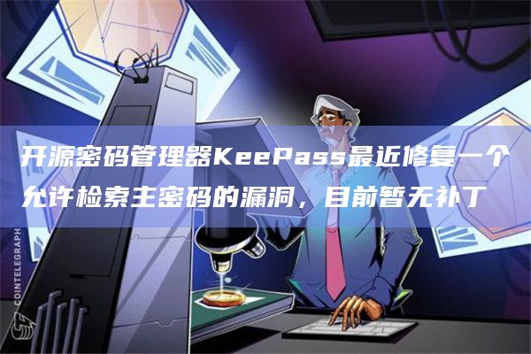开源密码管理器KeePass最近修复一个允许检索主密码的漏洞，目前暂无补丁