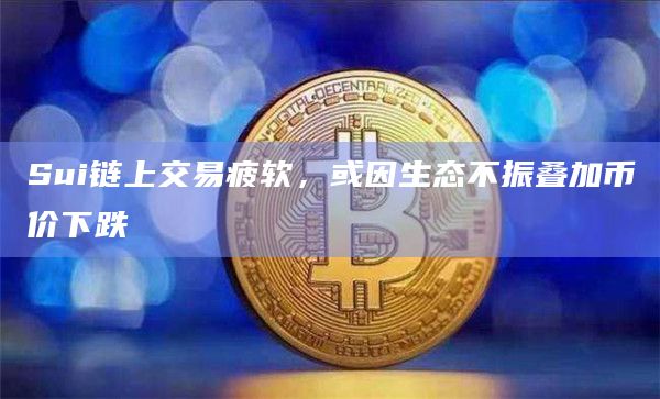 Sui链上交易疲软,或因生态不振叠加币价下跌插图 Sui链上交易疲软,或因生态不振叠加币价下跌