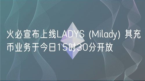 火必宣布上线LADYS (Milady) 其充币业务于今日15时30分开放插图 火必宣布上线LADYS (Milady) 其充币业务于今日15时30分开放