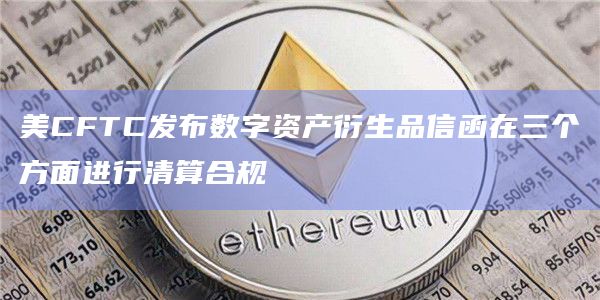 美CFTC发布数字资产衍生品信函在三个方面进行清算合规插图 美CFTC发布数字资产衍生品信函在三个方面进行清算合规