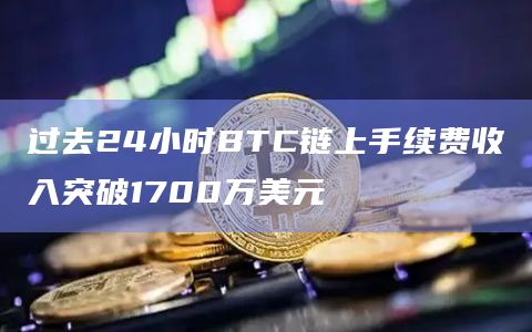过去24小时BTC链上手续费收入突破1700万美元