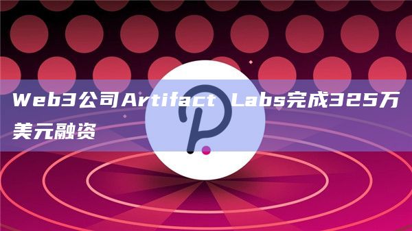 Web3公司Artifact Labs完成325万美元融资