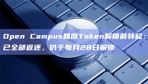Open Campus回应Token解锁前转移:已全部返还,仍于每月28日解锁插图 Open Campus回应Token解锁前转移:已全部返还,仍于每月28日解锁