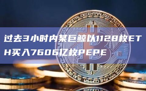 过去3小时内某巨鲸以1128枚ETH买入7606亿枚PEPE插图 过去3小时内某巨鲸以1128枚ETH买入7606亿枚PEPE