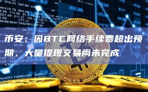 币安：因BTC网络手续费超出预期，大量提现交易尚未完成