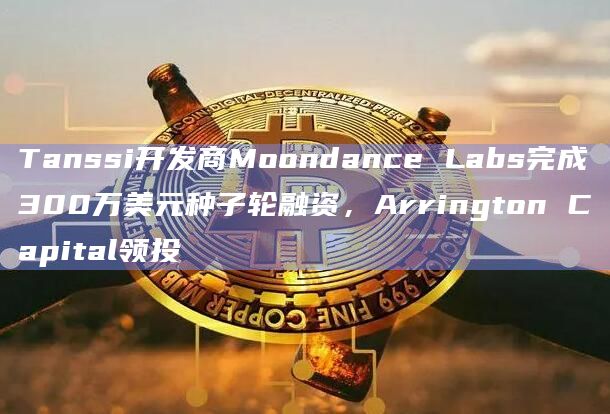 Tanssi开发商Moondance Labs完成300万美元种子轮融资,Arrington Capital领投插图 Tanssi开发商Moondance Labs完成300万美元种子轮融资,Arrington Capital领投
