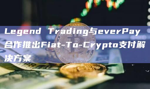 Legend Trading与everPay合作推出Fiat-To-Crypto支付解决方案插图 Legend Trading与everPay合作推出Fiat-To-Crypto支付解决方案