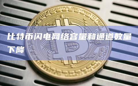比特币闪电网络容量和通道数量下降插图 比特币闪电网络容量和通道数量下降