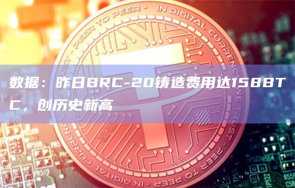 数据：昨日BRC-20铸造费用达158BTC，创历史新高