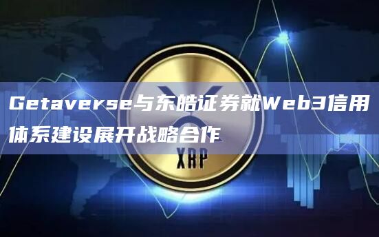 Getaverse与东皓证券就Web3信用体系建设展开战略合作插图 Getaverse与东皓证券就Web3信用体系建设展开战略合作