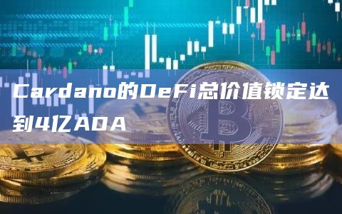 Cardano的DeFi总价值锁定达到4亿ADA插图 Cardano的DeFi总价值锁定达到4亿ADA