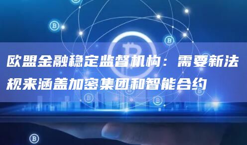欧盟金融稳定监督机构:需要新法规来涵盖加密集团和智能合约插图 欧盟金融稳定监督机构:需要新法规来涵盖加密集团和智能合约