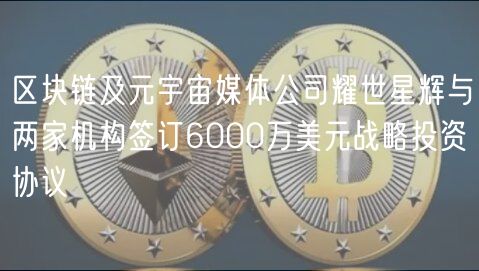 区块链及元宇宙媒体公司耀世星辉与两家机构签订6000万美元战略投资协议插图 区块链及元宇宙媒体公司耀世星辉与两家机构签订6000万美元战略投资协议