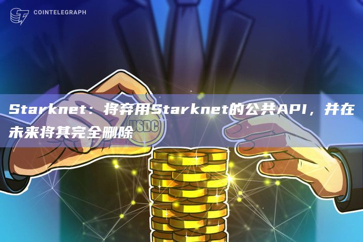 Starknet:将弃用Starknet的公共API,并在未来将其完全删除插图 Starknet:将弃用Starknet的公共API,并在未来将其完全删除