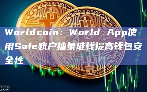 Worldcoin:World App使用Safe账户抽象堆栈提高钱包安全性插图 Worldcoin:World App使用Safe账户抽象堆栈提高钱包安全性