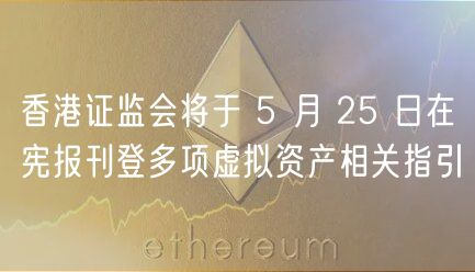 香港证监会将于 5 月 25 日在宪报刊登多项虚拟资产相关指引插图 香港证监会将于 5 月 25 日在宪报刊登多项虚拟资产相关指引