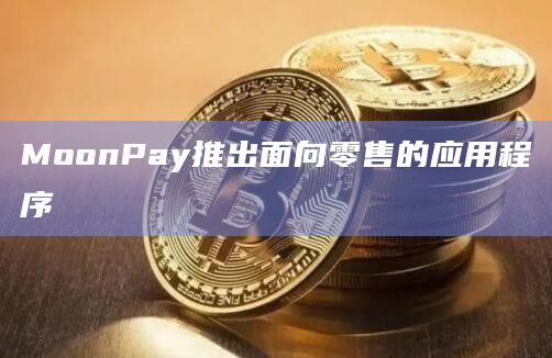 MoonPay推出面向零售的应用程序