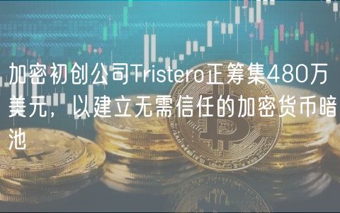 加密初创公司Tristero正筹集480万美元，以建立无需信任的加密货币暗池