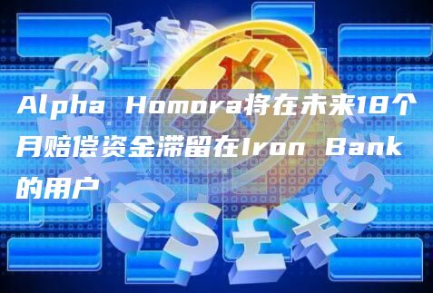Alpha Homora将在未来18个月赔偿资金滞留在Iron Bank的用户插图 Alpha Homora将在未来18个月赔偿资金滞留在Iron Bank的用户