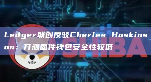 Ledger联创反驳Charles Hoskinson:开源固件钱包安全性较低插图 Ledger联创反驳Charles Hoskinson:开源固件钱包安全性较低