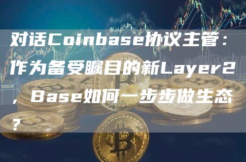 对话Coinbase协议主管:作为备受瞩目的新Layer2,Base如何一步步做生态?插图 对话Coinbase协议主管:作为备受瞩目的新Layer2,Base如何一步步做生态?