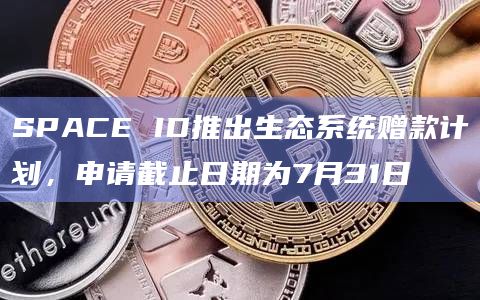 SPACE ID推出生态系统赠款计划,申请截止日期为7月31日插图 SPACE ID推出生态系统赠款计划,申请截止日期为7月31日