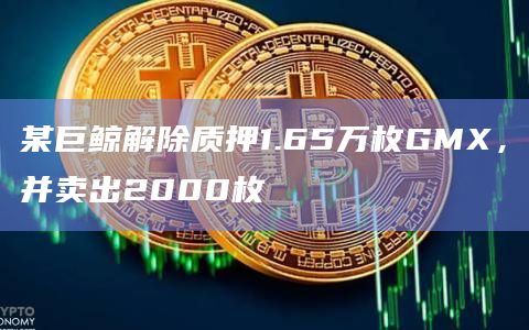 某巨鲸解除质押1.65万枚GMX，并卖出2000枚