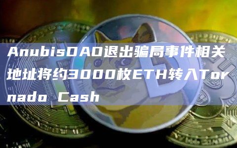 AnubisDAO退出骗局事件相关地址将约3000枚ETH转入Tornado Cash