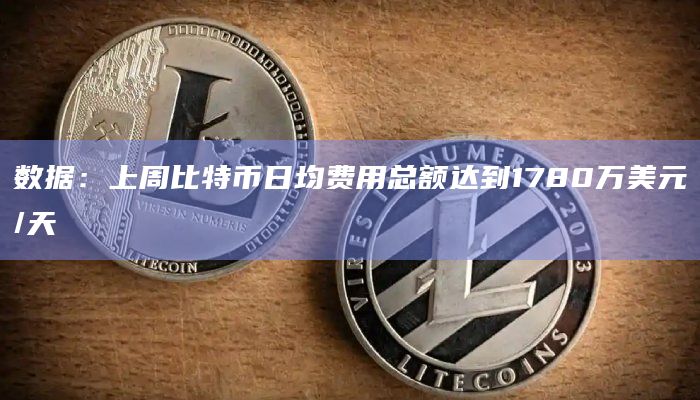 数据:上周比特币日均费用总额达到1780万美元/天插图 数据:上周比特币日均费用总额达到1780万美元/天