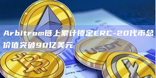 Arbitrum链上累计锁定ERC-20代币总价值突破90亿美元