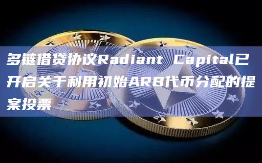 多链借贷协议Radiant Capital已开启关于利用初始ARB代币分配的提案投票