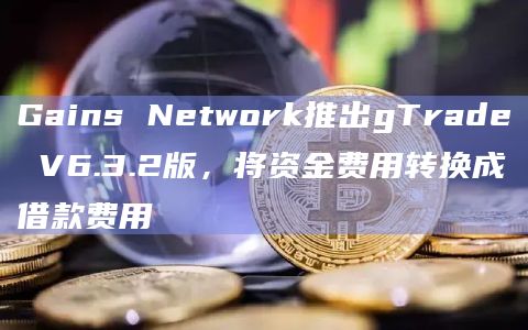 Gains Network推出gTrade V6.3.2版,将资金费用转换成借款费用插图 Gains Network推出gTrade V6.3.2版,将资金费用转换成借款费用