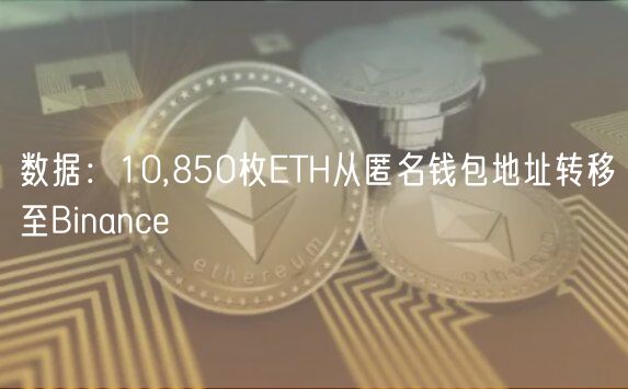 数据：10,850枚ETH从匿名钱包地址转移至Binance