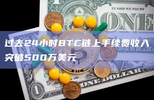 过去24小时BTC链上手续费收入突破500万美元