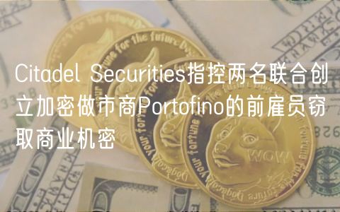 Citadel Securities指控两名联合创立加密做市商Portofino的前雇员窃取商业机密插图 Citadel Securities指控两名联合创立加密做市商Portofino的前雇员窃取商业机密
