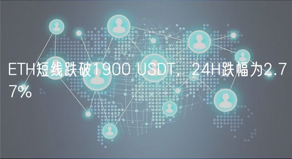ETH短线跌破1900 USDT，24H跌幅为2.77%