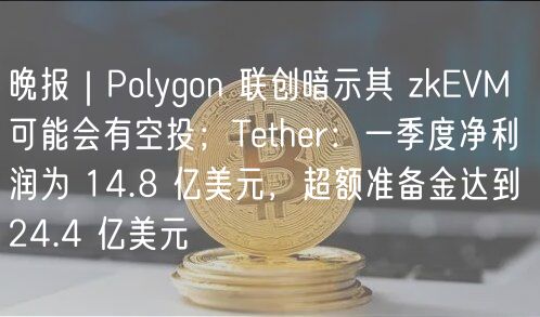 晚报|Polygon 联创暗示其 zkEVM 可能会有空投;Tether:一季度净利润为 14.8 亿美元,超额准备金达到 24.4 亿美元插图 晚报|Polygon 联创暗示其 zkEVM 可能会有空投;Tether:一季度净利润为 14.8 亿美元,超额准备金达到 24.4 亿美元