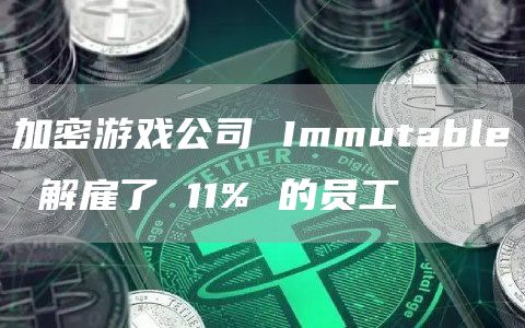 加密游戏公司 Immutable 解雇了 11% 的员工插图 加密游戏公司 Immutable 解雇了 11% 的员工