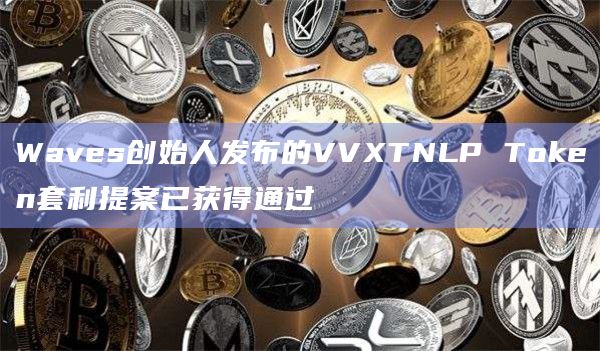 Waves创始人发布的VVXTNLP Token套利提案已获得通过