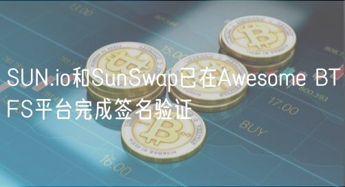 SUN.io和SunSwap已在Awesome BTFS平台完成签名验证插图 SUN.io和SunSwap已在Awesome BTFS平台完成签名验证